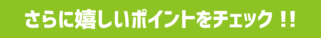 さらに嬉しいポイントをチェック!!