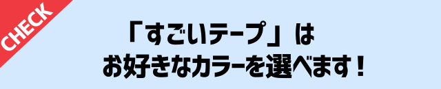 「すごいテープ」はお好きなカラーを選べます!