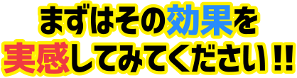 まずはその効果を実感してみてください!!