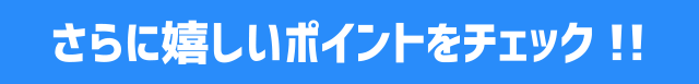 さらに嬉しいポイントをチェック!!
