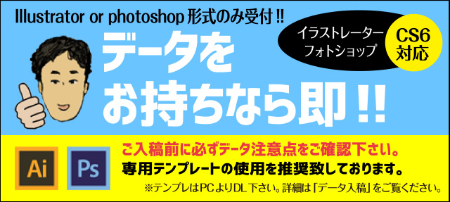 Illustrator or Photoshop形式のみ受付!データをお持ちなら即対応!
